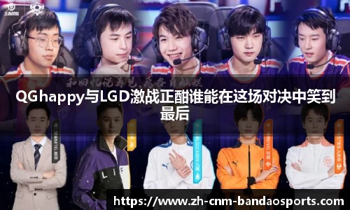 QGhappy与LGD激战正酣谁能在这场对决中笑到最后
