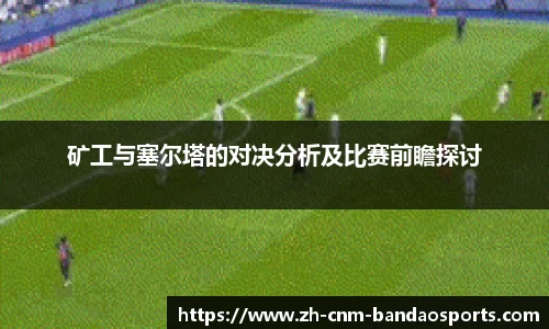 矿工与塞尔塔的对决分析及比赛前瞻探讨